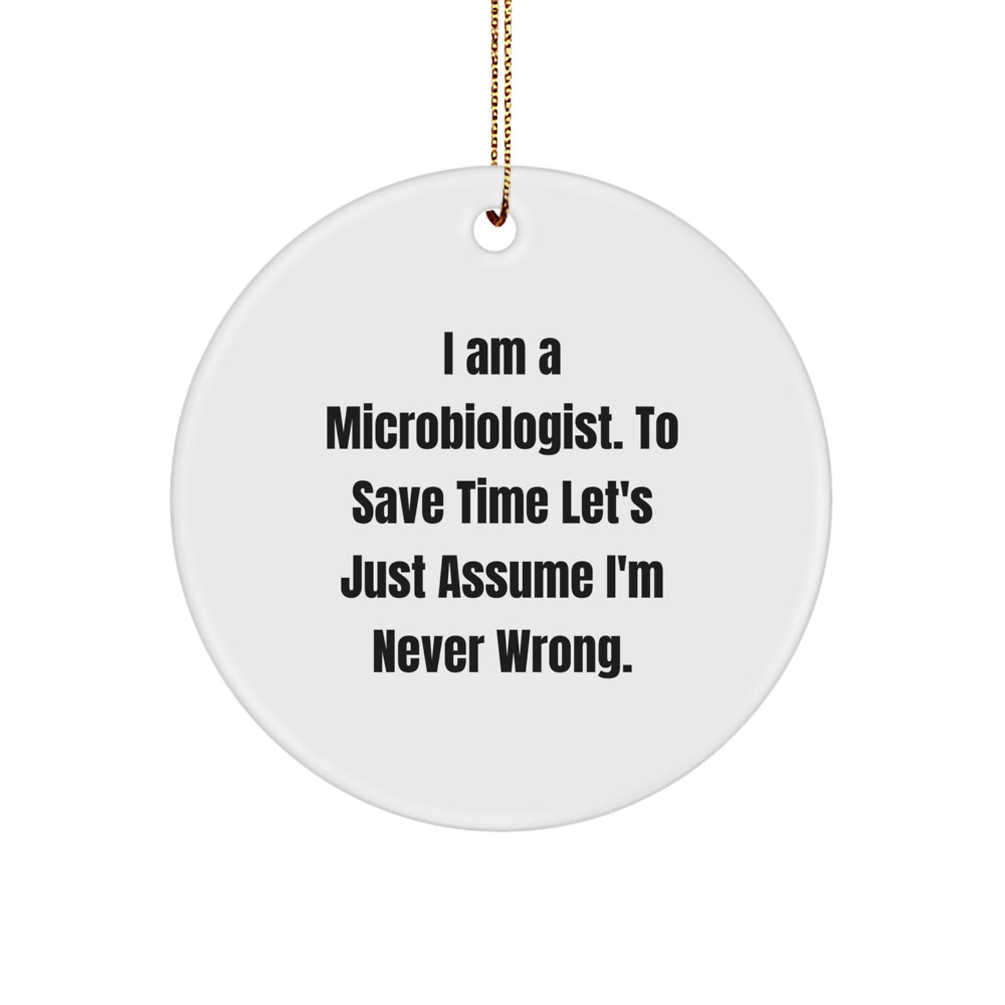 Funny Microbiologist Gifts from Friends to Family - I Am A Microbiologist. To Save Time Let's Just Assume I'm Never Wrong. Circle Ornament for Christmas Unique Gifts - Image 1