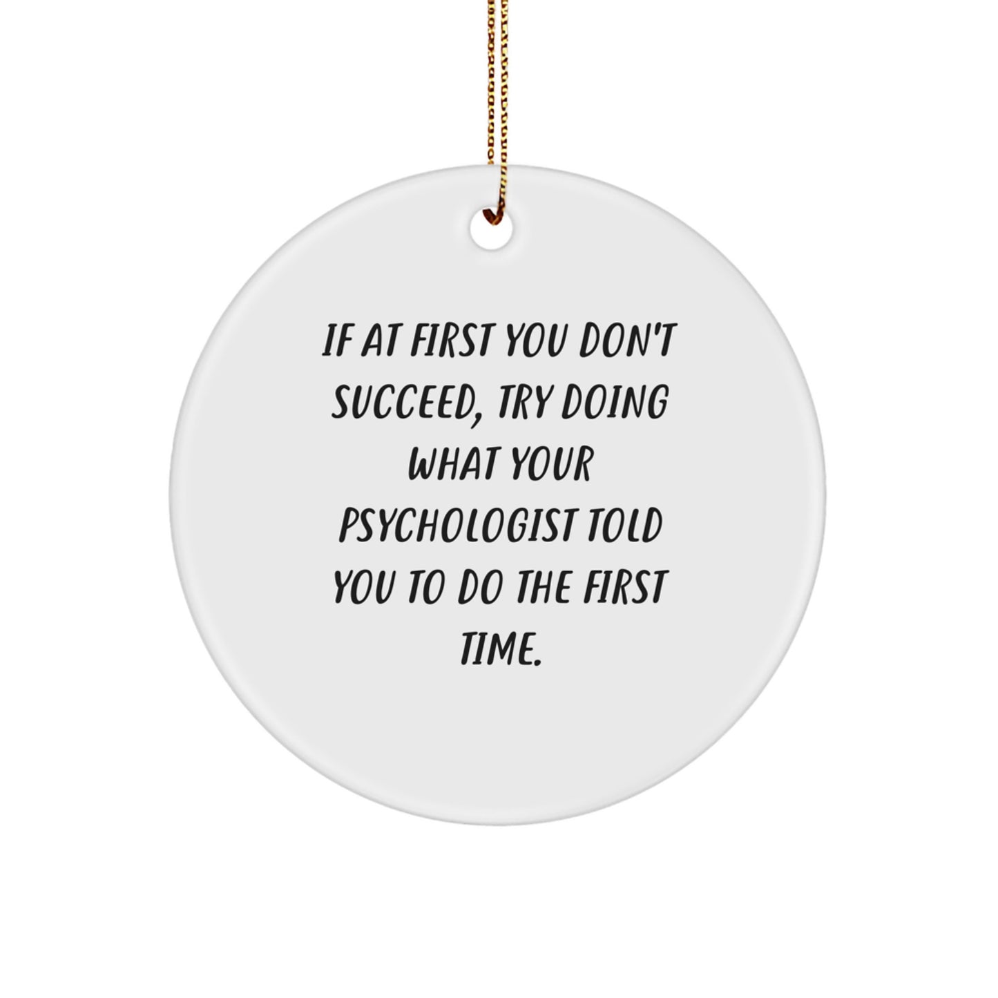 Funny Psychologist Gifts from Friends for Christmas - Circle Ornament, 'If At First You Don't Succeed, Try Doing What Your Psychologist Told You To Do The First Time.' - Image 1