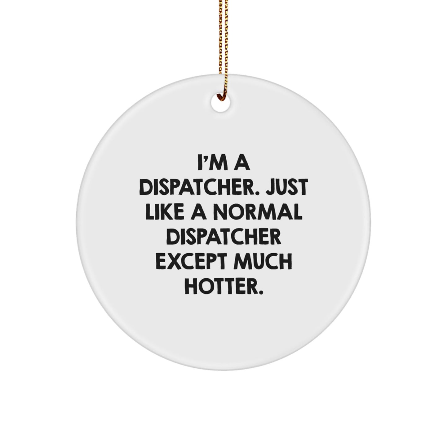 Funny Dispatcher Gifts from Women to Men, Unique Christmas Ornament for Dispatcher Enthusiasts - Circle Decorations with 'I'm A Dispatcher. Just Like A Normal Dispatcher Except Much Hotter.' Quote - Image 1