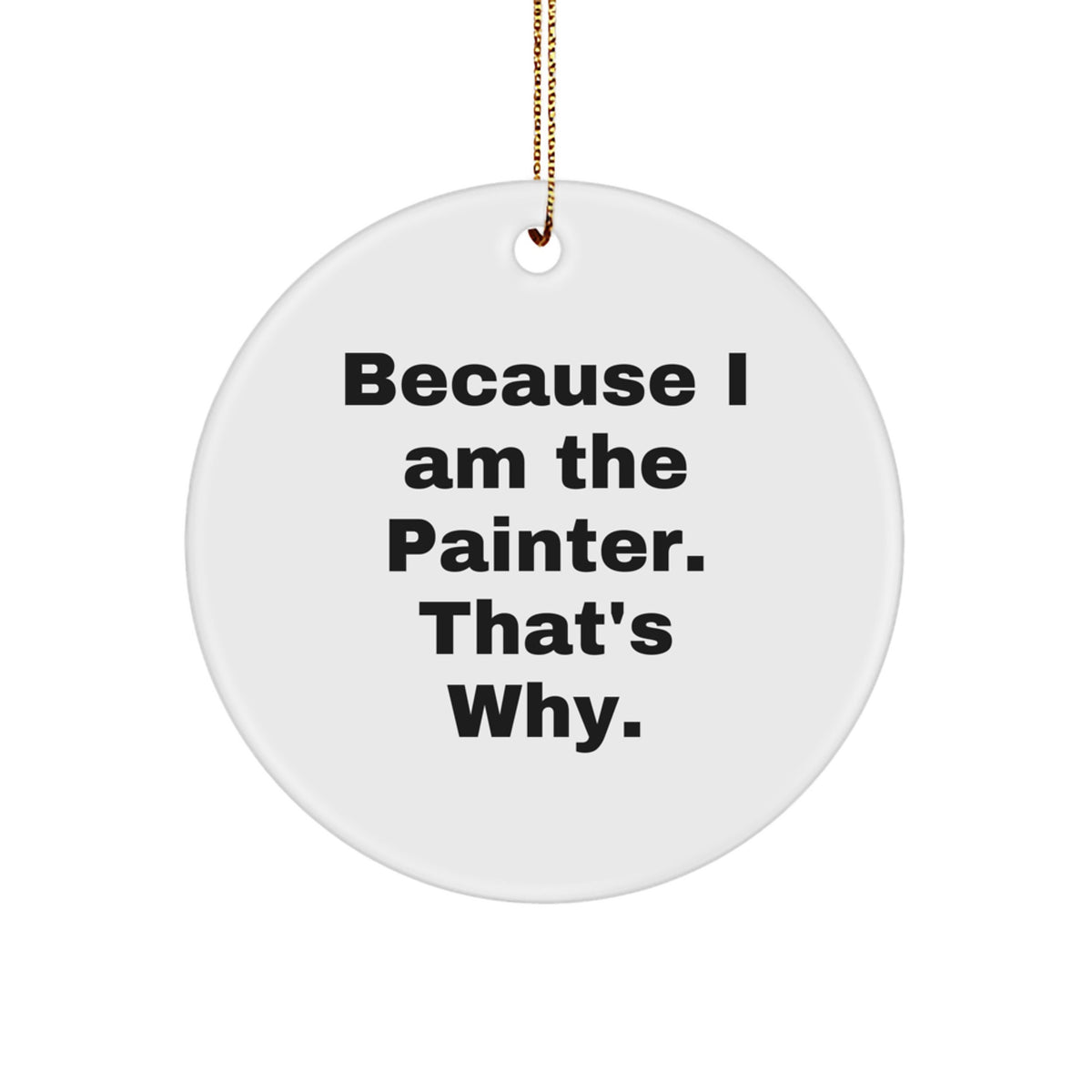 Funny Painter Gifts for Men - Christmas Unique Circle Ornament 'Because I Am The Painter, That's Why!' - Gifts from Men to Painter Friends - Image 1