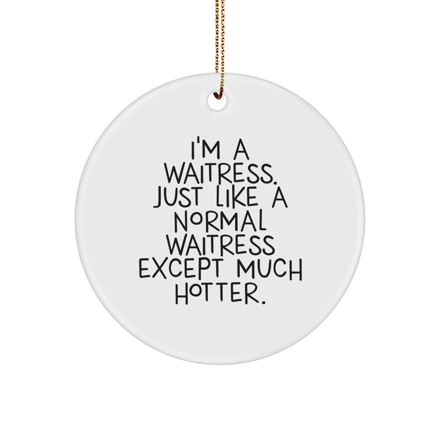 Funny Waitress Gifts from Friends for Christmas Unique Circle Ornament, 'I'm A Waitress. Just Like A Normal Waitress Except Much Hotter.' - Image 1