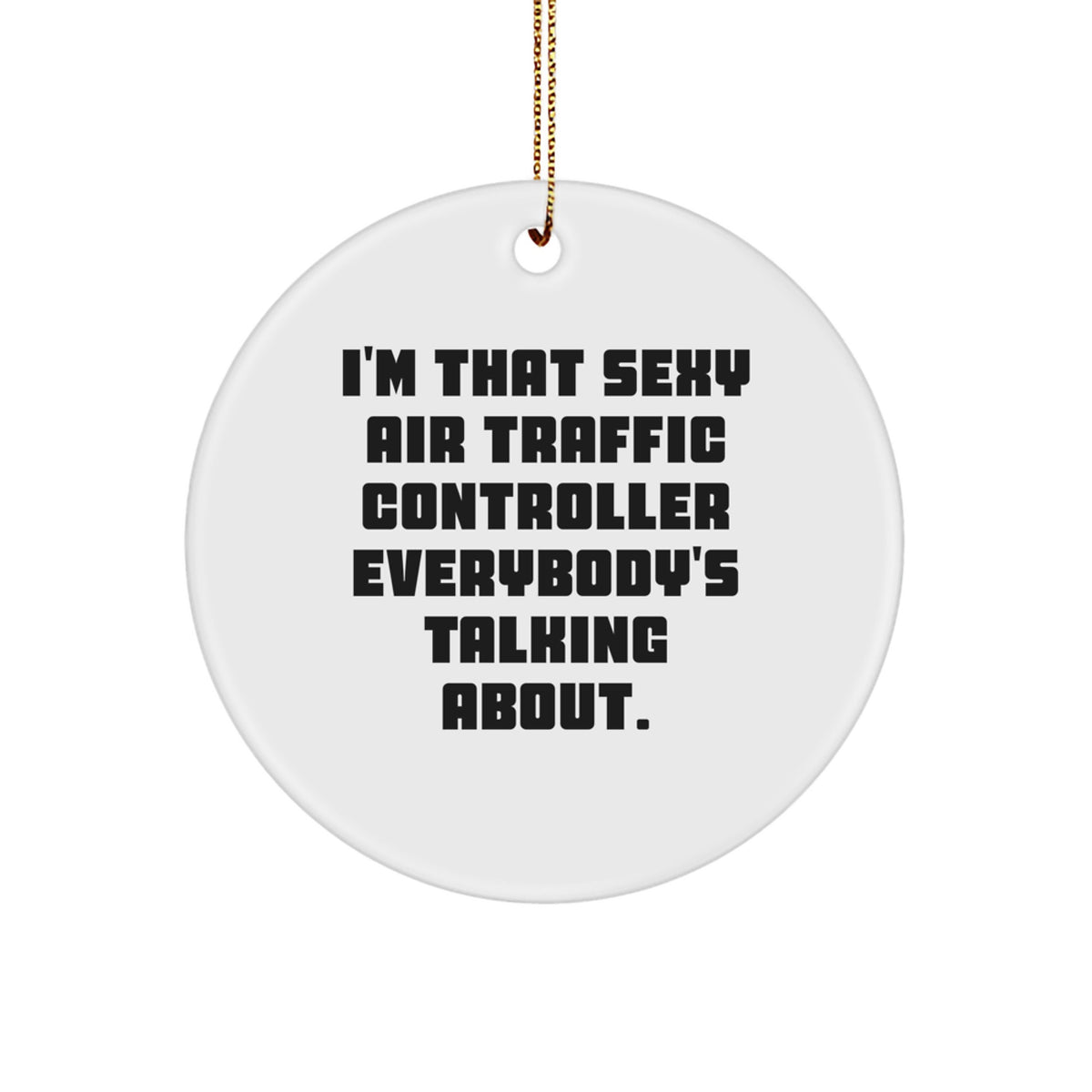 Funny Christmas Unique Gifts from Friends for Air Traffic Controller Circle Ornament with 'I'm That Sexy Air Traffic Controller Everybody's Talking About. - Image 1