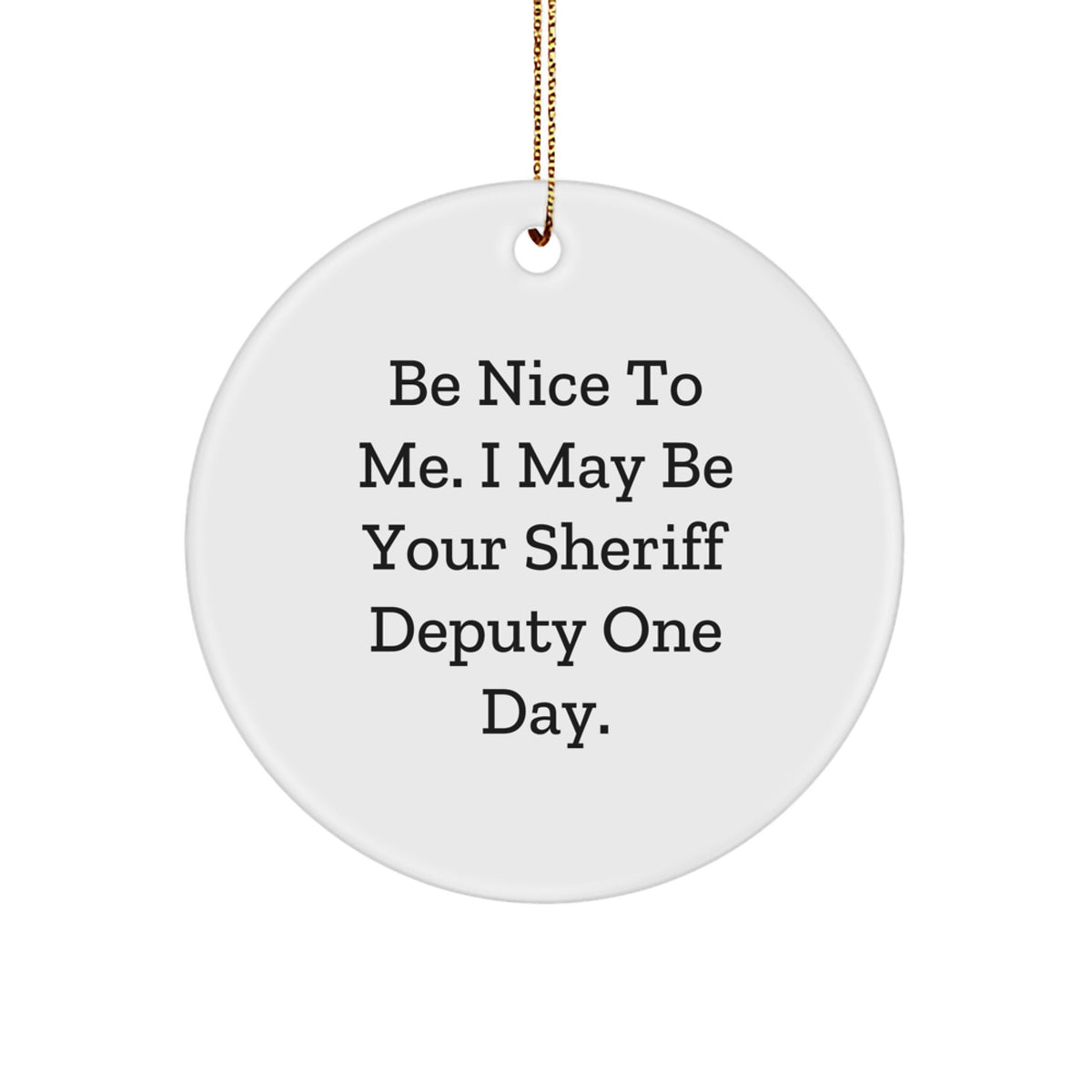 Funny Sheriff Deputy Gifts from Men for Christmas Unique Gifts - 'Be Nice To Me. I May Be Your Sheriff Deputy One Day.' Circle Ornament - Image 1