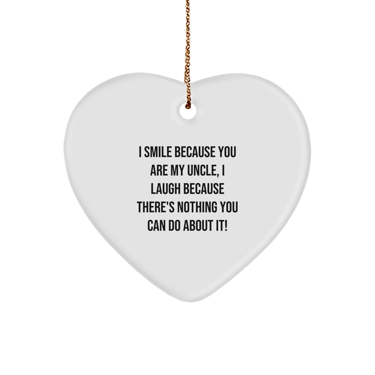 Funny Uncle Gifts from Family for Christmas, Heart Ornament with Quote 'I Smile Because You Are My Uncle, I Laugh Because There's Nothing You Can Do About It!' - Image 1