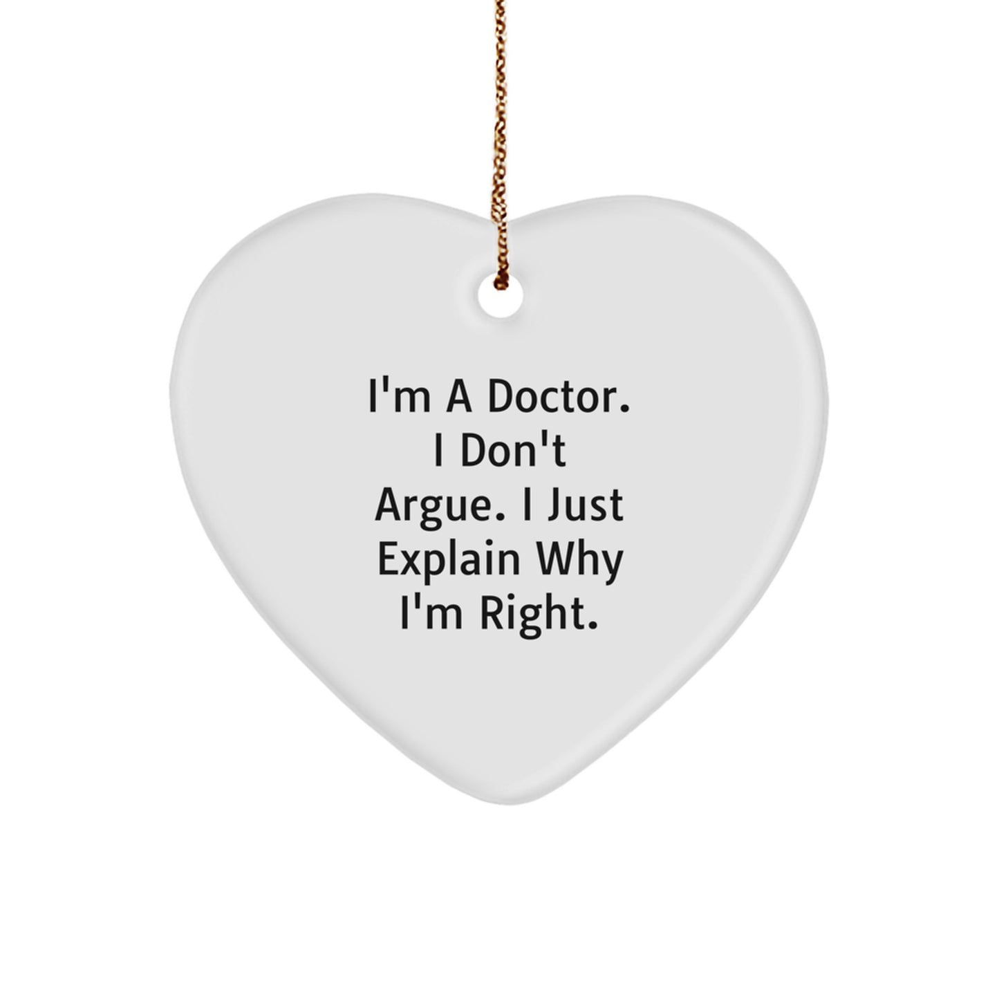 Funny Doctor Gifts from Friends - Heart Ornament for Christmas Unique Presents - I'm A Doctor. I Don't Argue. I Just Explain Why I'm Right. - Heart Shaped - Image 1