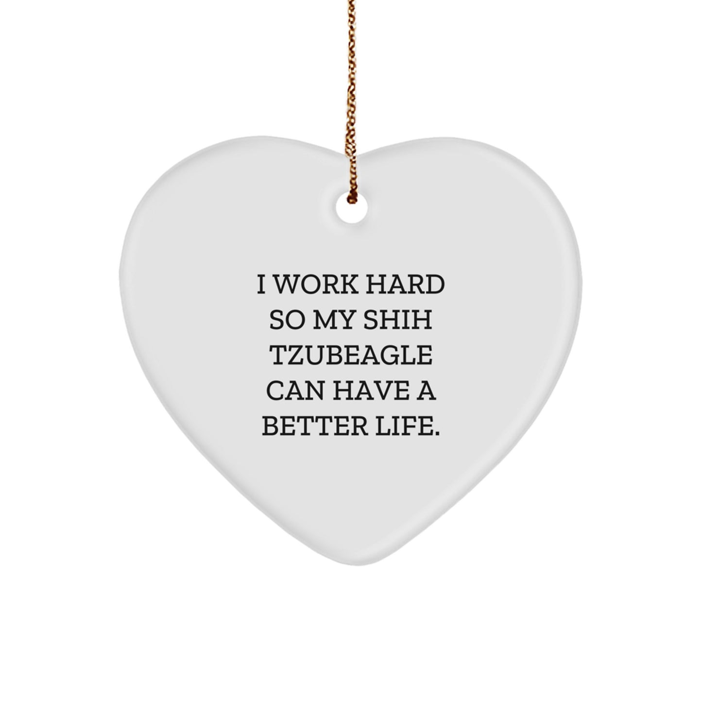 Funny Shih Tzu Dog Lover Gifts from Men to Friends for Christmas Unique Heart Ornament, 'I Work Hard So My Shih Tzubeagle Can Have A Better Life. - Image 1