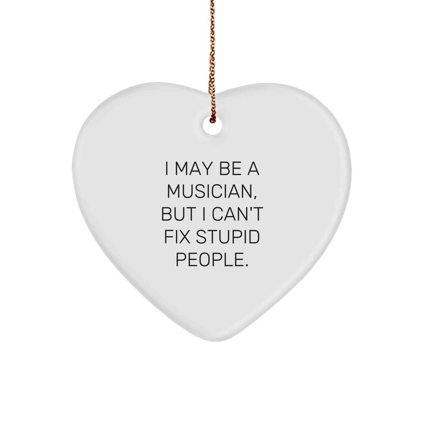 Funny Musician Gifts from Friends for Men and Women Unique Heart Ornament I May Be A Musician But I Cant Fix Stupid People. - Image 1
