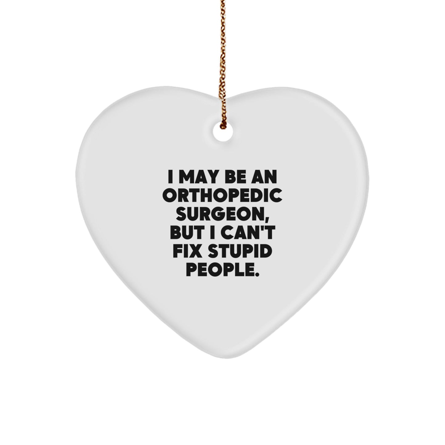 Funny Orthopedic Surgeon Gifts for Christmas - Heart Ornament, I May Be An Orthopedic Surgeon, But I Can't Fix Stupid People. - Gifts from Friends and Family - Image 1