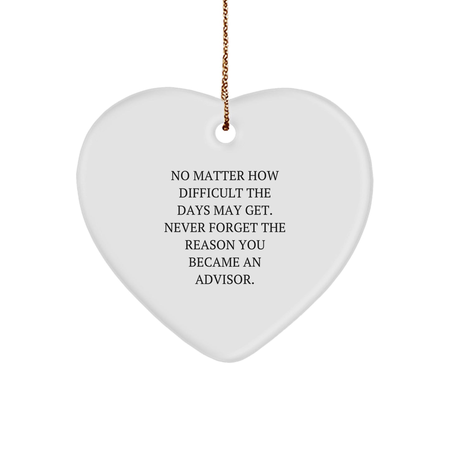 Funny Advisor Gifts from Friends, Heart Ornament for Advisor - No Matter How Difficult The Days May Get. Never Forget The Reason You Became An Advisor. - Image 1