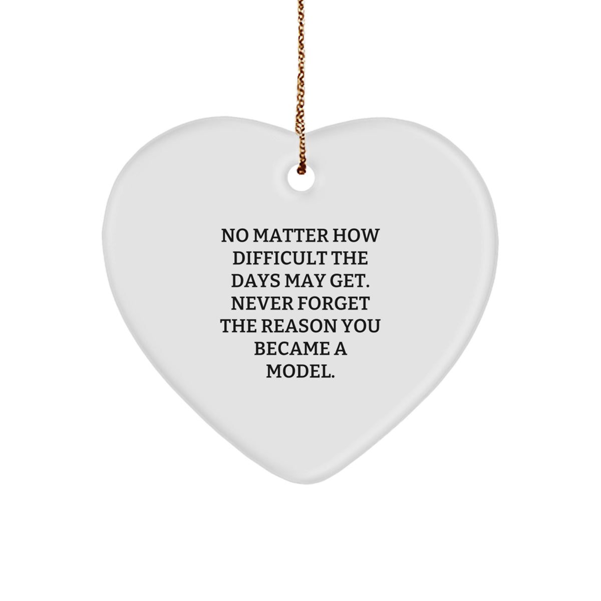 Funny Model Gifts from Friends, Heart Ornament for Model, Christmas Unique Gifts for Model, 'No Matter How Difficult The Days May Get. Never Forget The Reason You Became A Model.' - Image 1