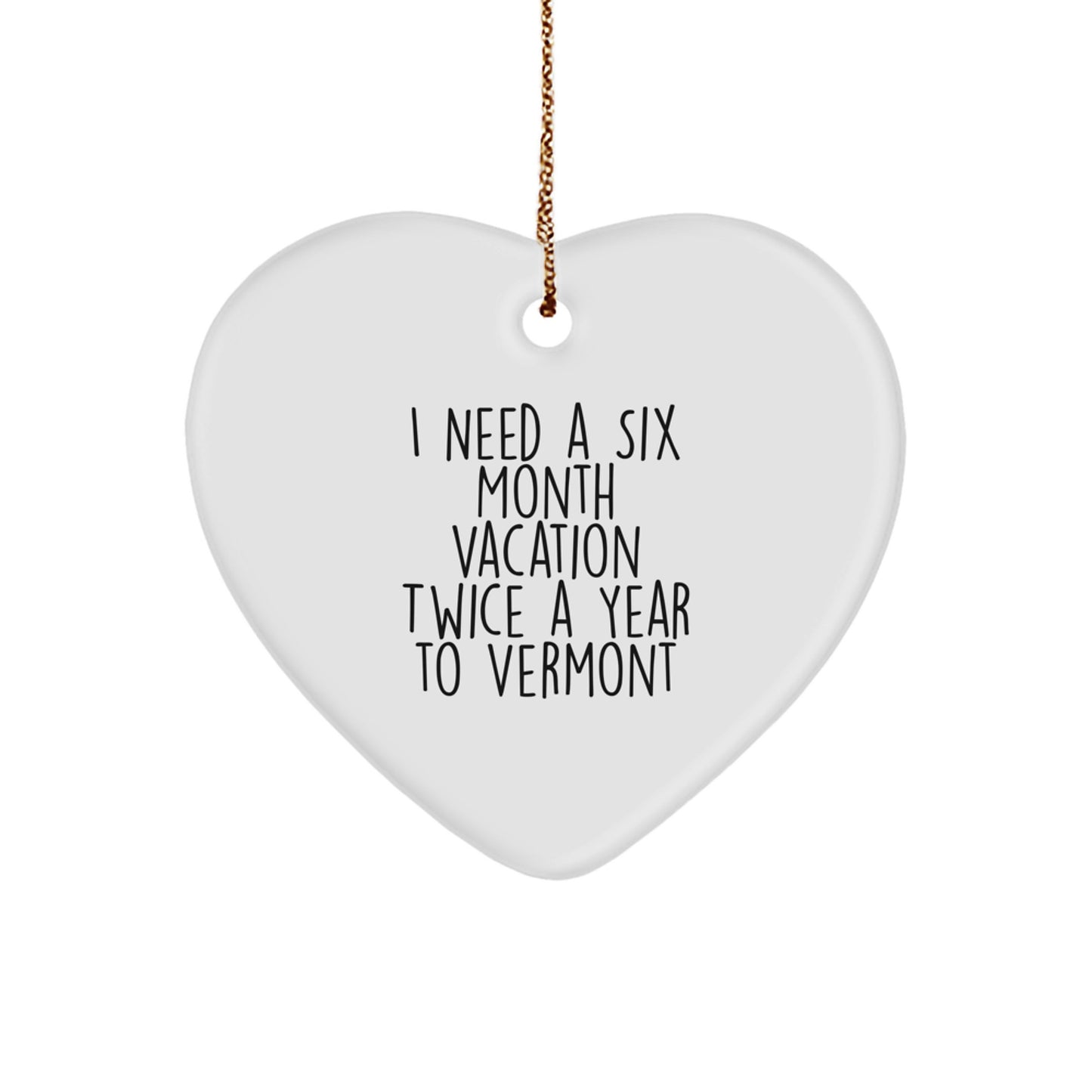 Funny Vermont Heart Ornament, Gifts from Men to Women, Christmas Unique Gifts for Vermont, 'I Need A Six Month Vacation Twice A Year To Vermont' Heart Shaped Ornaments - Image 1