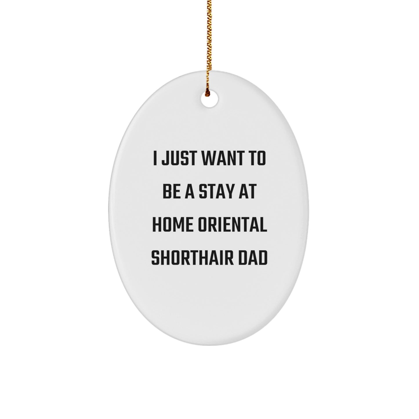 Funny Oriental Shorthair Cat Dad Gifts, Oval Ornament for Men, Christmas Unique Gifts from Friends, I Just Want To Be A Stay At Home Oriental Shorthair Cat - Image 1