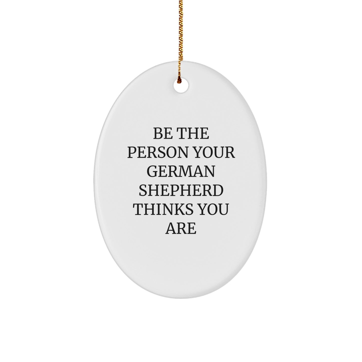 Gifts for German Shepherd Dog Owners - Be The Person Your German Shepherd Thinks You Are - Oval Ornament for Christmas Unique Gifts from Friends and Family - Image 1