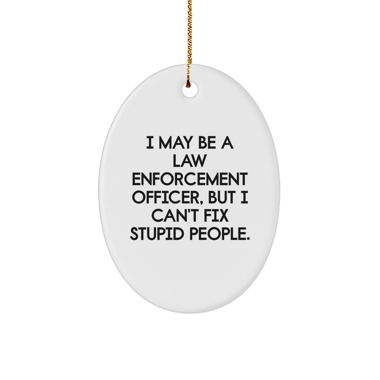 Funny Law Enforcement Officer Christmas Unique Gifts from Friends and Family - Oval Ornament - I May Be A Law Enforcement Officer, But I Can't Fix Stupid People. - Image 1