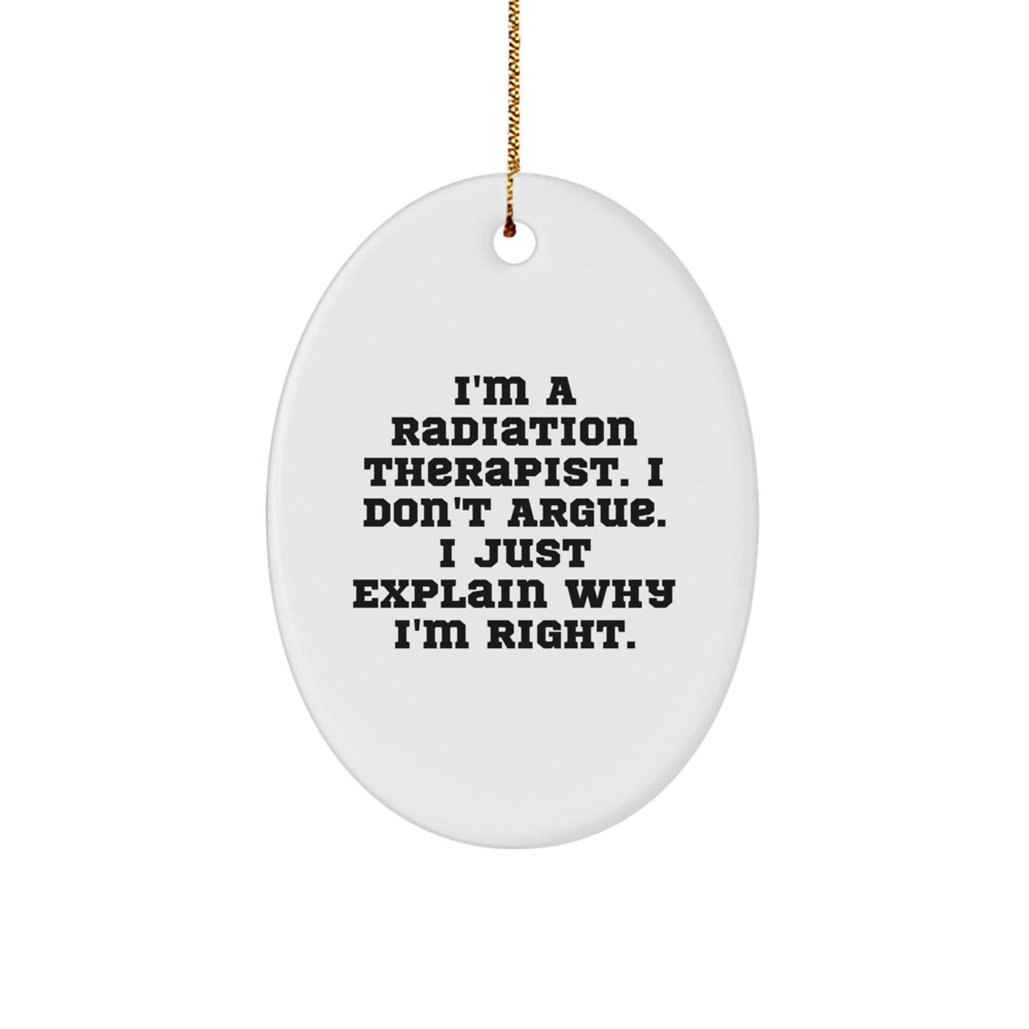 Funny Radiation Therapist Gift for Coworkers, Unique Oval Ornament with 'I'm A Radiation Therapist, I Don't Argue, I Just Explain Why I'm Right' Quote, Perfect for Christmas - Image 1