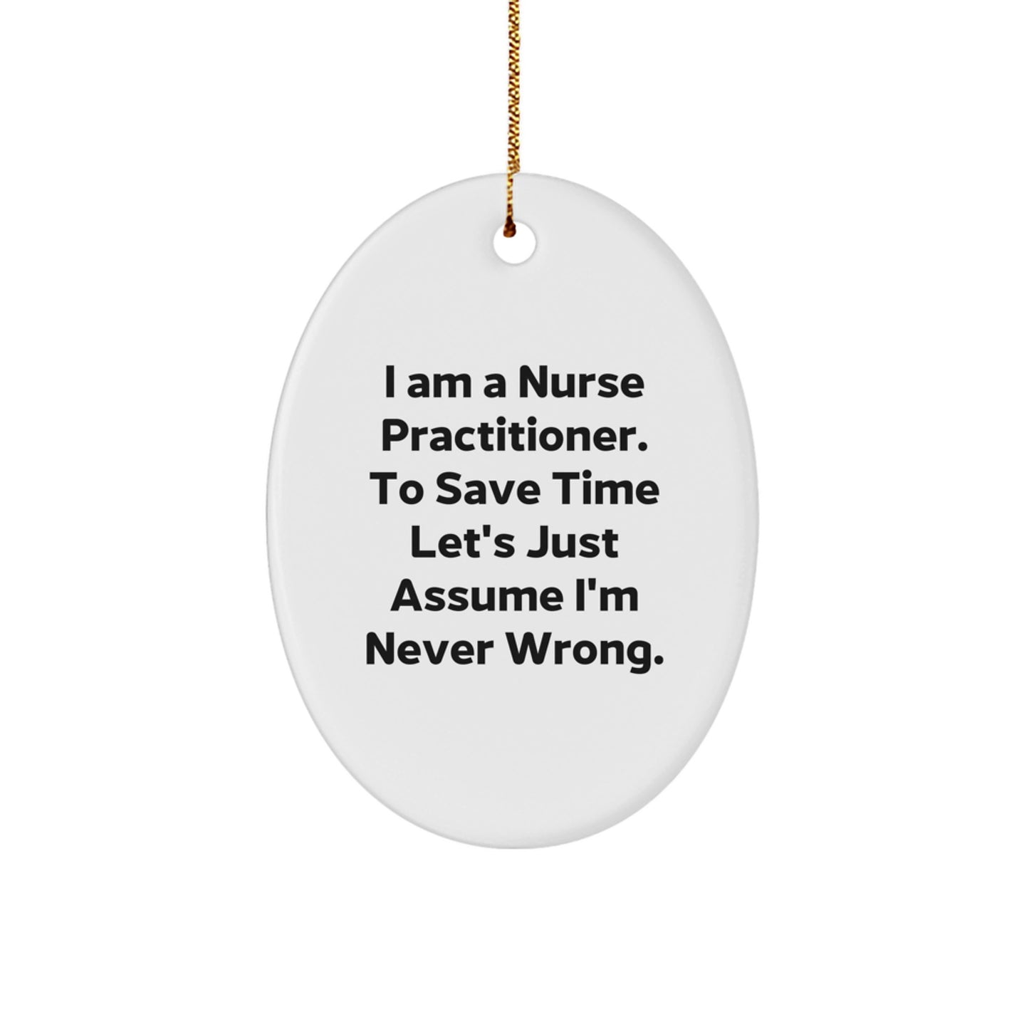 Funny Nurse Practitioner Gifts from Family, Christmas Unique Gifts for Nurse Practitioner, Oval Ornament with Quote 'I Am A Nurse Practitioner. To Save Time Let's Just Assume I'm Never Wrong.' - Image 1