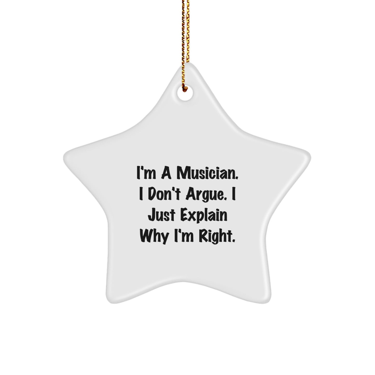Funny Musician Gifts from Friends and Family - Christmas Unique Star Ornament - I'm A Musician. I Don't Argue. I Just Explain Why I'm Right. - Image 1