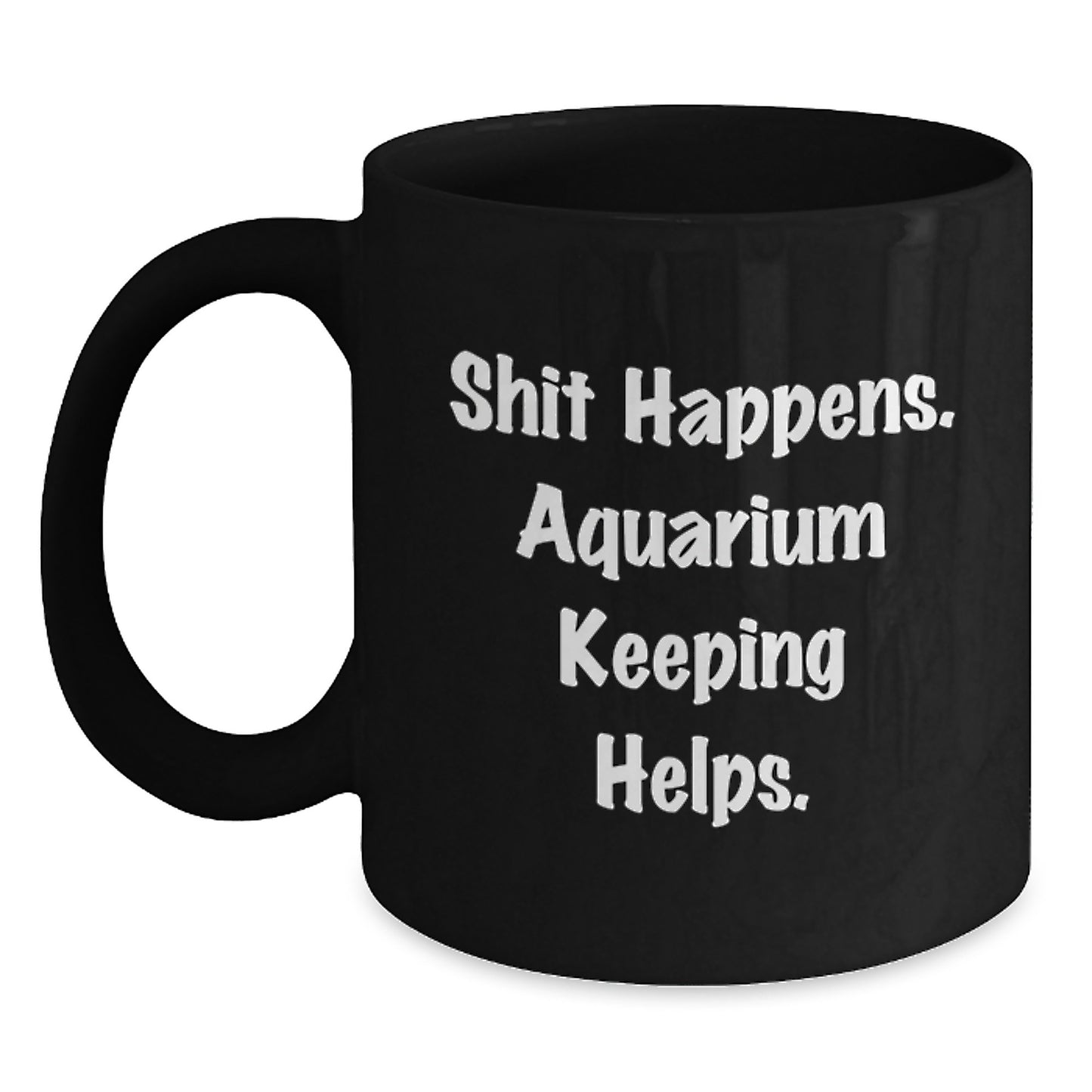 Funny Aquarium Keeping Gift for Graduation, Unique Black Coffee Mug with Shit Happens. Aquarium Keeping Helps. Quote for Friends, Family, and Coworkers - Main