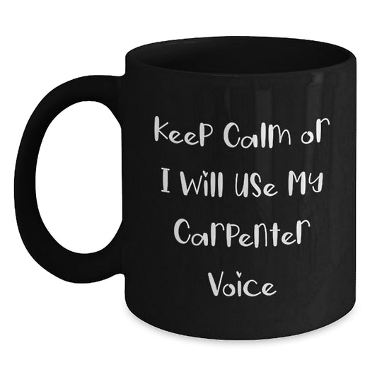 Funny Carpenter Gifts from Friends for Graduation Unique Black Coffee Mug - 'Keep Calm Or I Will Use My Carpenter Voice' - Main
