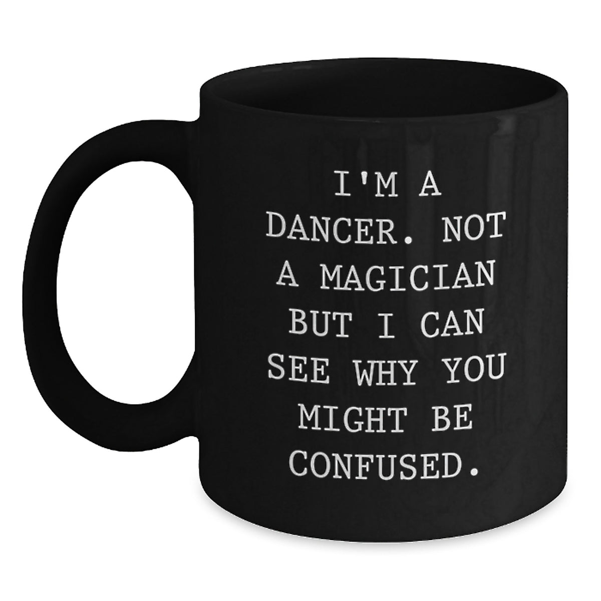 Dancer Gifts from Friends, Funny Valentine's Black Coffee Mug, I'm A Dancer. Not A Magician But I Can See Why You Might Be Confused. - Main