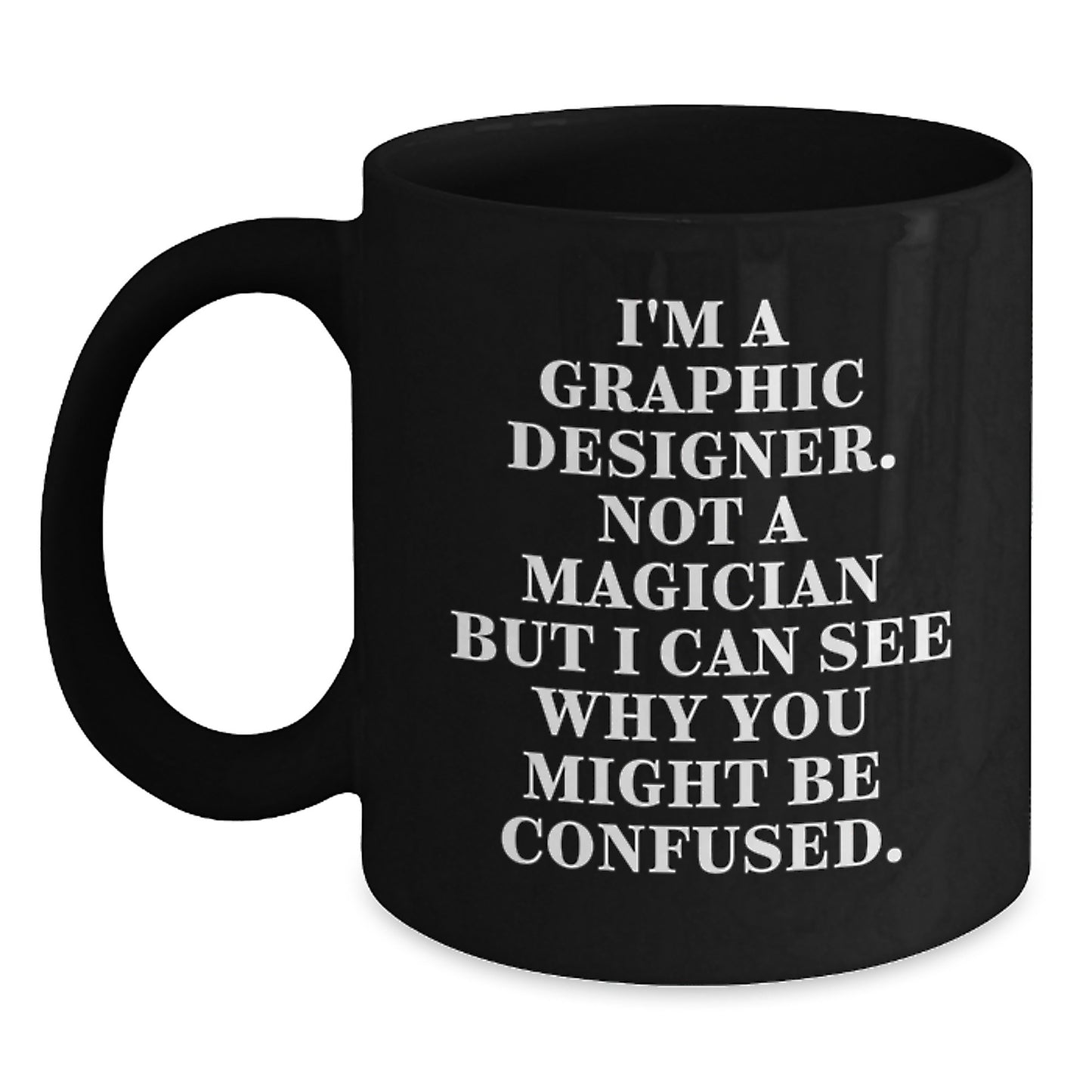 Funny Graphic Designer Gifts from Friends for Graduation, I'm A Graphic Designer Not A Magician But I Can See Why You Might Be Confused. Black Coffee Mug, 11oz or 15oz Ceramic Mug - Main