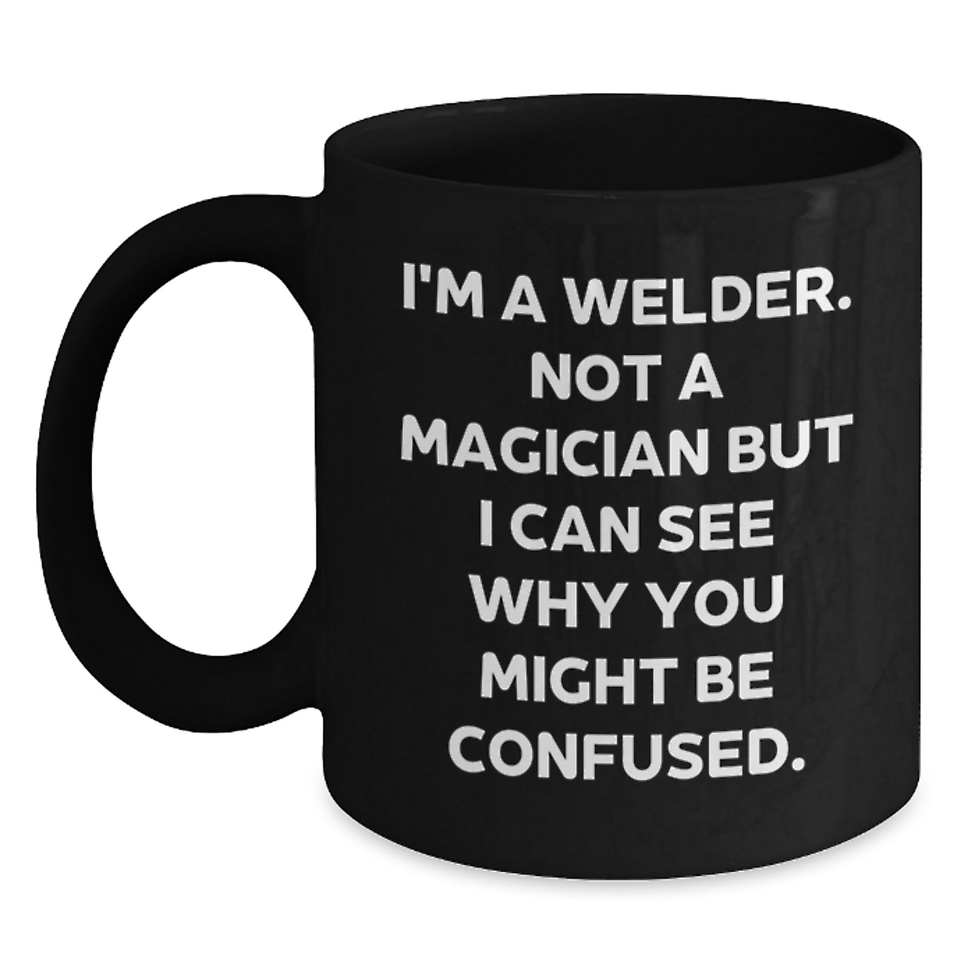Funny Welder Gifts from Friends for Men - I'm A Welder. Not A Magician But I Can See Why You Might Be Confused. Black Coffee Mug for Graduation - Main