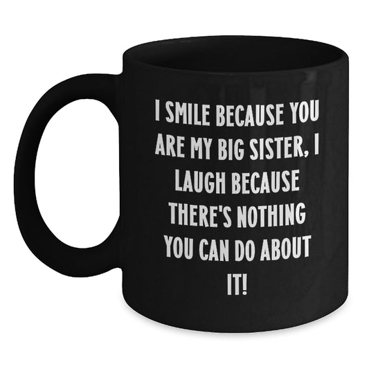 Big Sister Funny Valentine's Gifts from Women to Big Sister Black Coffee Mug, I Smile Because You Are My Big Sister, Laugh Because There's Nothing You Can Do About It! - Main