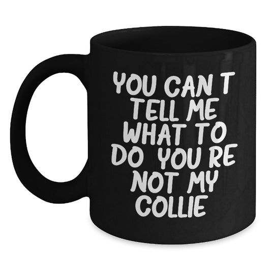 Funny Collie Dog Gifts for Men, Women, Friends, Coworkers, and Family - Black Coffee Mug - 'You Can't Tell Me What To Do. You're Not My Collie.' Birthday Unique Gifts from Loved Ones - Main