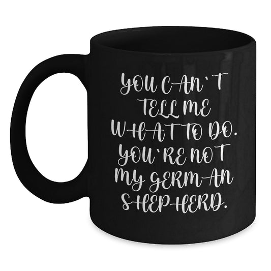 Funny German Shepherd Dog Gifts for Men from Family - You Can't Tell Me What To Do. You're Not My German Shepherd. Black Coffee Mug - Main