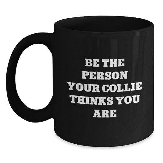 Collie Dog Lovers Funny Quote Gifts from Friends, Family for Valentine's Unique Black Coffee Mugs, Be the Person Your Collie Thinks You Are - Main