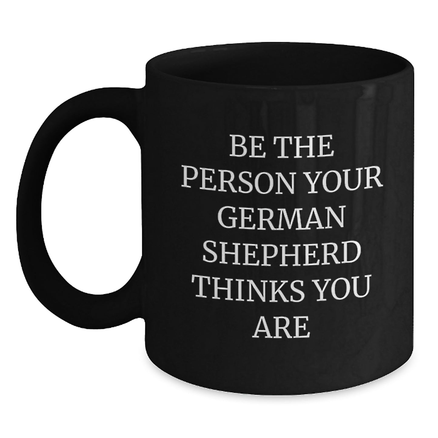 Be the Person Your German Shepherd Dog Thinks You Are Funny Coffee Mug Gift for Her Him - Main