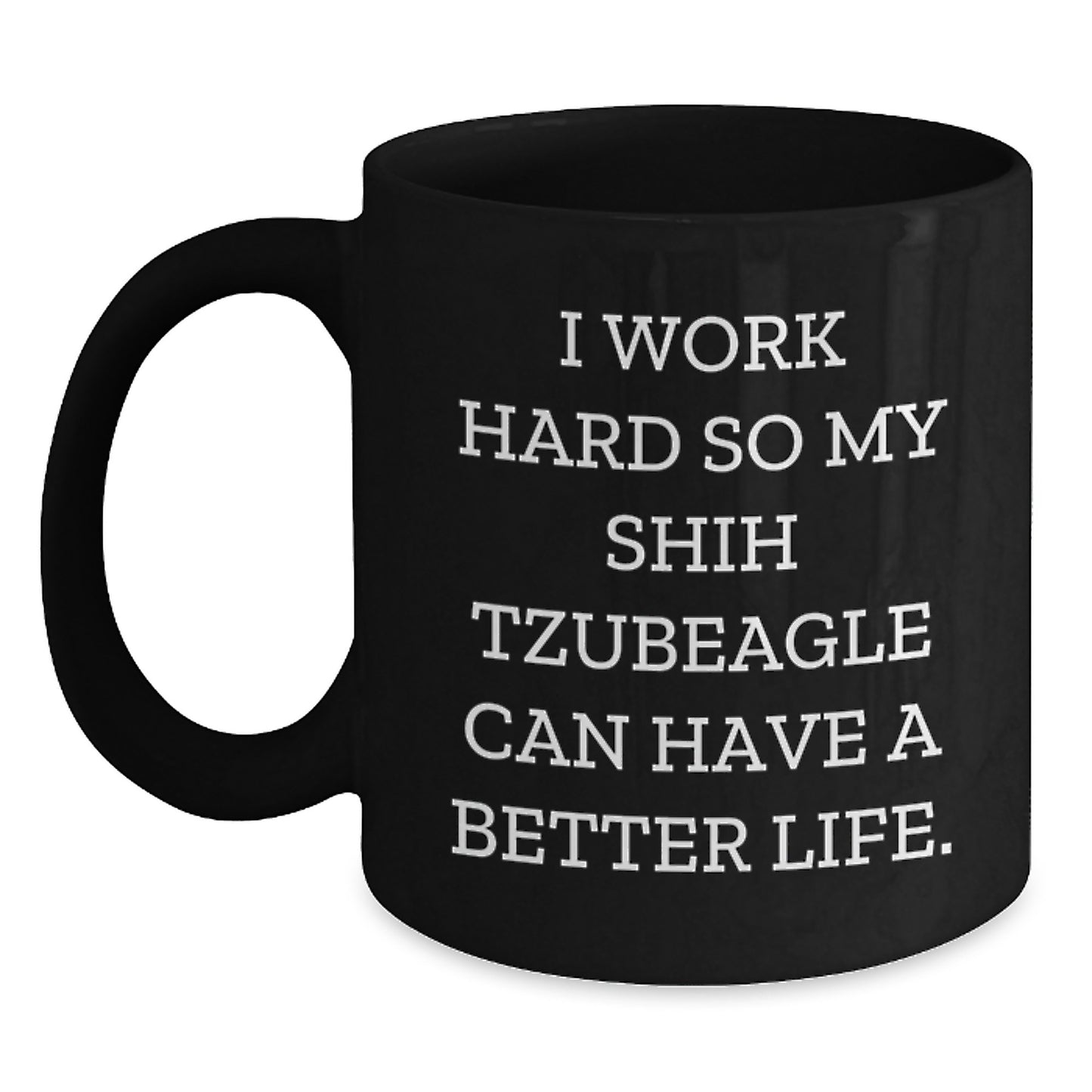 Funny Shih Tzu Dog Mugs Gifts from Men to Friends on Birthday Unique with 'I Work Hard So My Shih Tzubeagle Can Have A Better Life.' Quote - Main