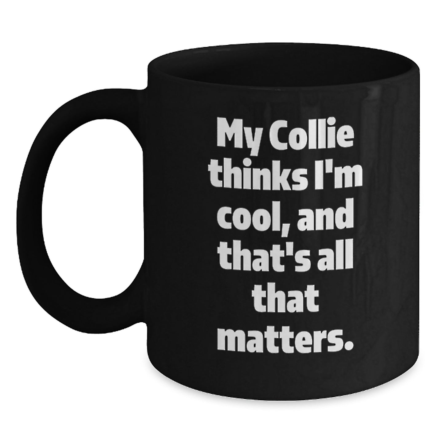 Funny Collie Dog Birthday Unique Gifts, Black Coffee Mug for Men, Women, Friends, Family, 'My Collie Thinks I'm Cool, And That's All That Matters.' - Gifts from Men, Women, Friends, Family - Main
