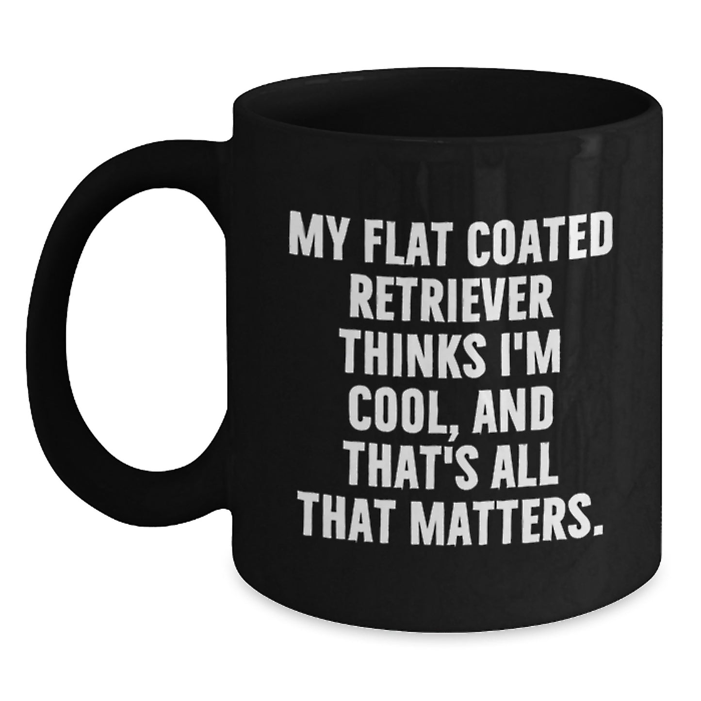 Funny Flat Coated Retriever Dog Gifts from Friends - Black Coffee Mug for Men - Birthday Unique Gifts - My Flat Coated Retriever Thinks I'm Cool, And That's All That Matters. - Main