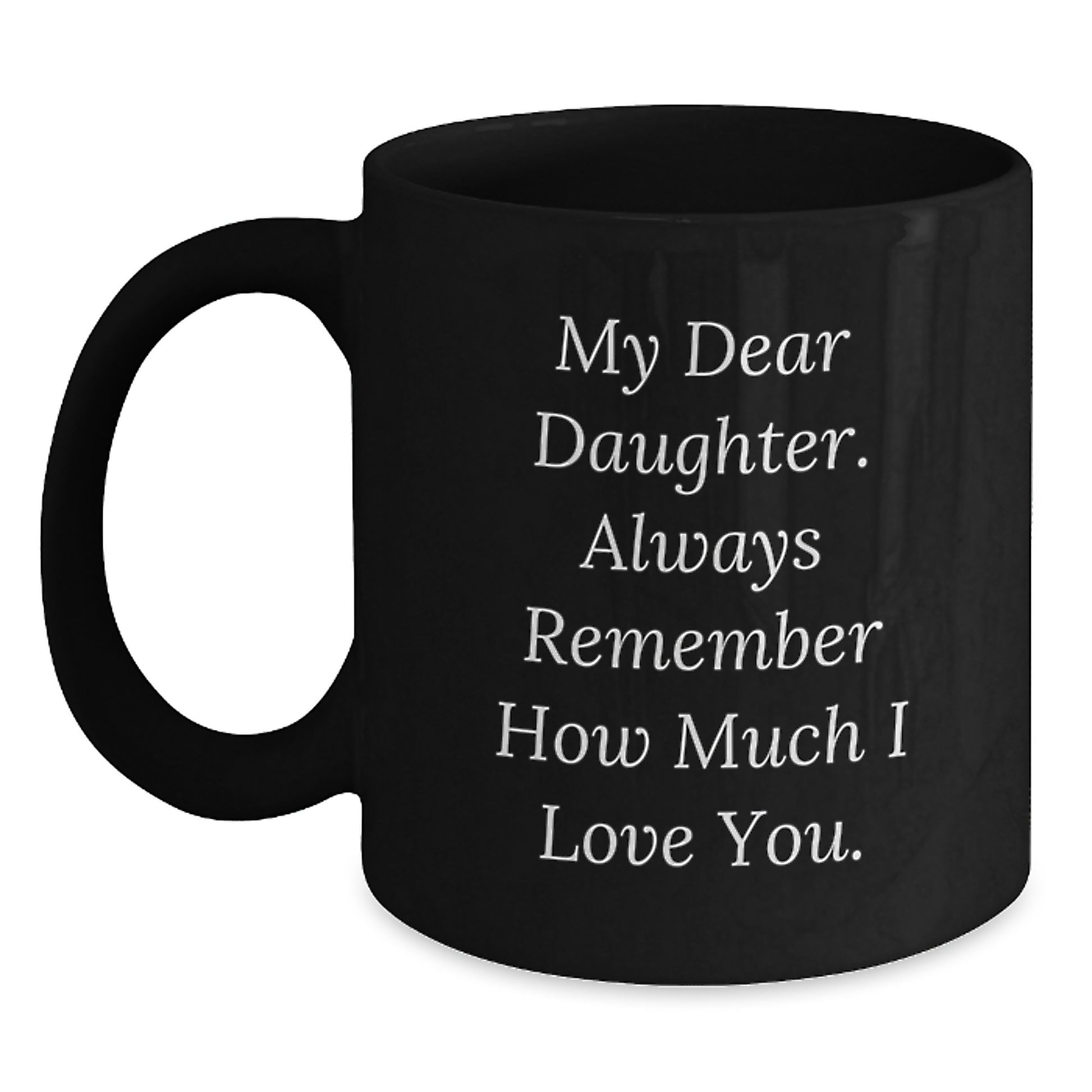 Funny Daughter Gifts for Her Graduation, Black Coffee Mug with 'My Dear Daughter. Always Remember How Much I Love You.' - Main