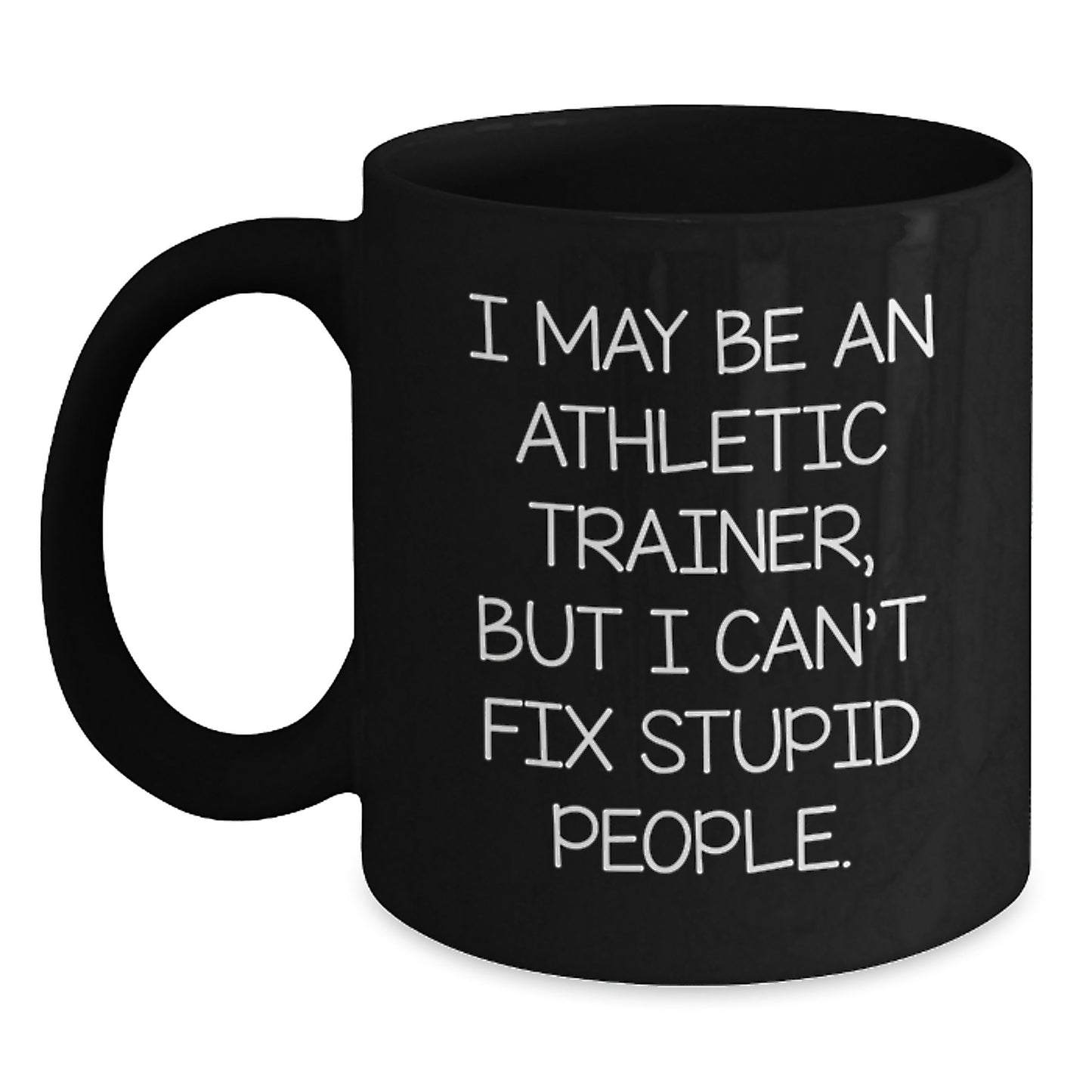 Funny Quotes for Athletic Trainers - 'I May Be An Athletic Trainer, But I Can't Fix Stupid People.' Black Coffee Mug - Unique Gift for Graduation - Gifts from Men or Women to Friends or Coworkers - Main