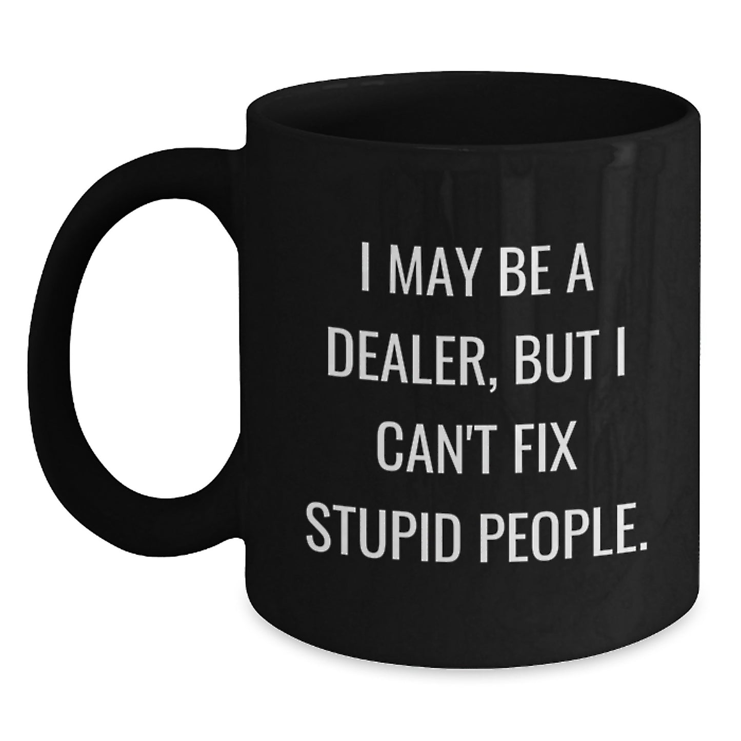 Funny Dealer Gifts for Men from Friends and Family, I May Be A Dealer But I Cant Fix Stupid People, Black Coffee Mug for Graduation Unique Gifts - Main