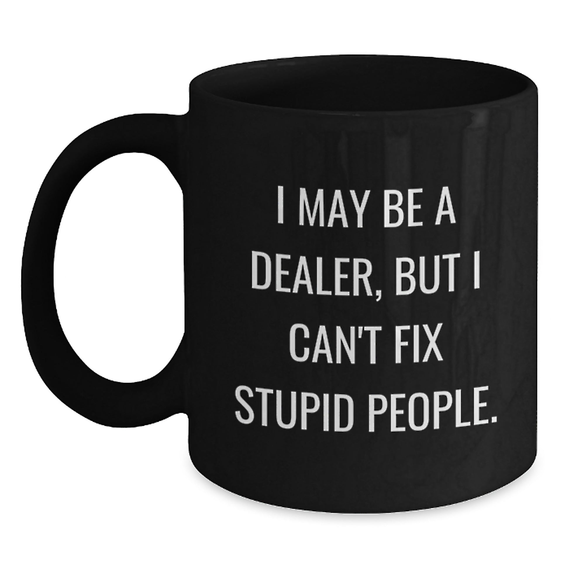 Funny Dealer Gifts for Men from Friends and Family, I May Be A Dealer But I Cant Fix Stupid People, Black Coffee Mug for Graduation Unique Gifts - Main