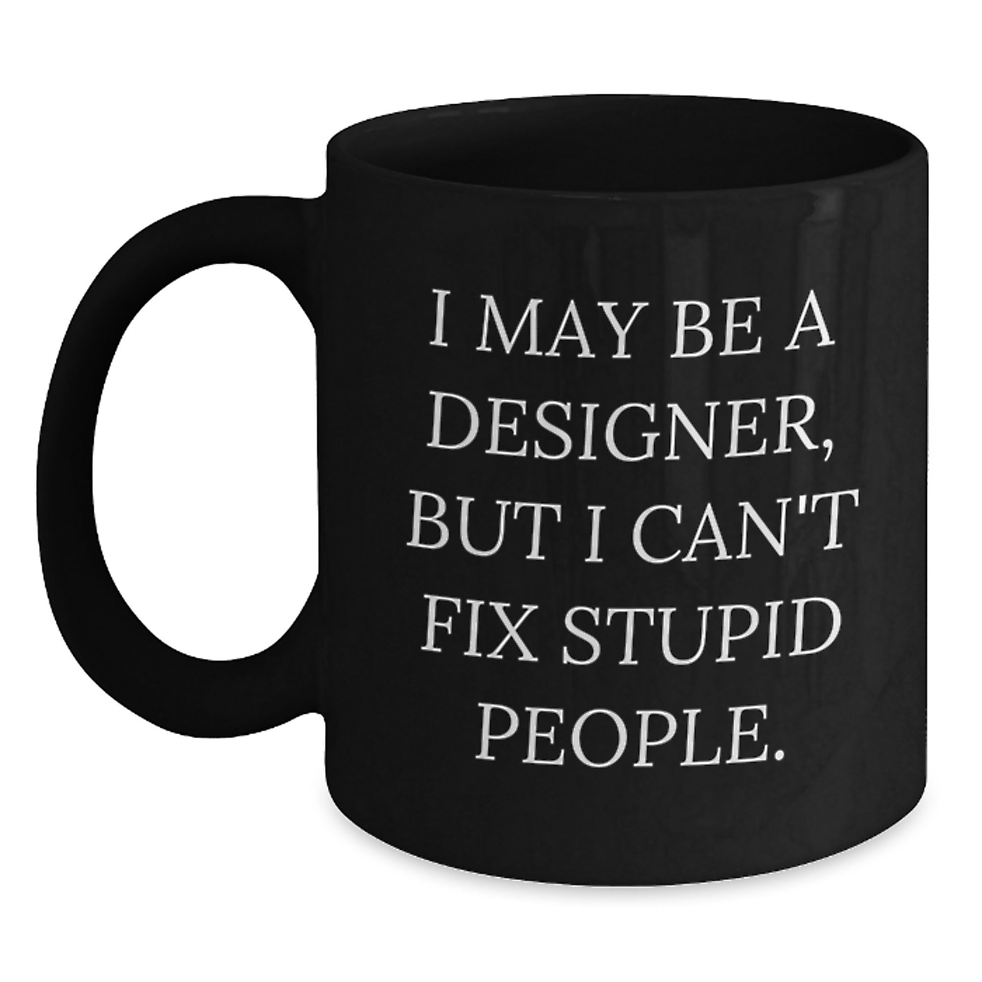 Funny Designer Gifts, Unique Black Coffee Mug for Graduation, 'I May Be A Designer, But I Can't Fix Stupid People.' - Gifts from Friends and Family to Designer Men and Women - Main