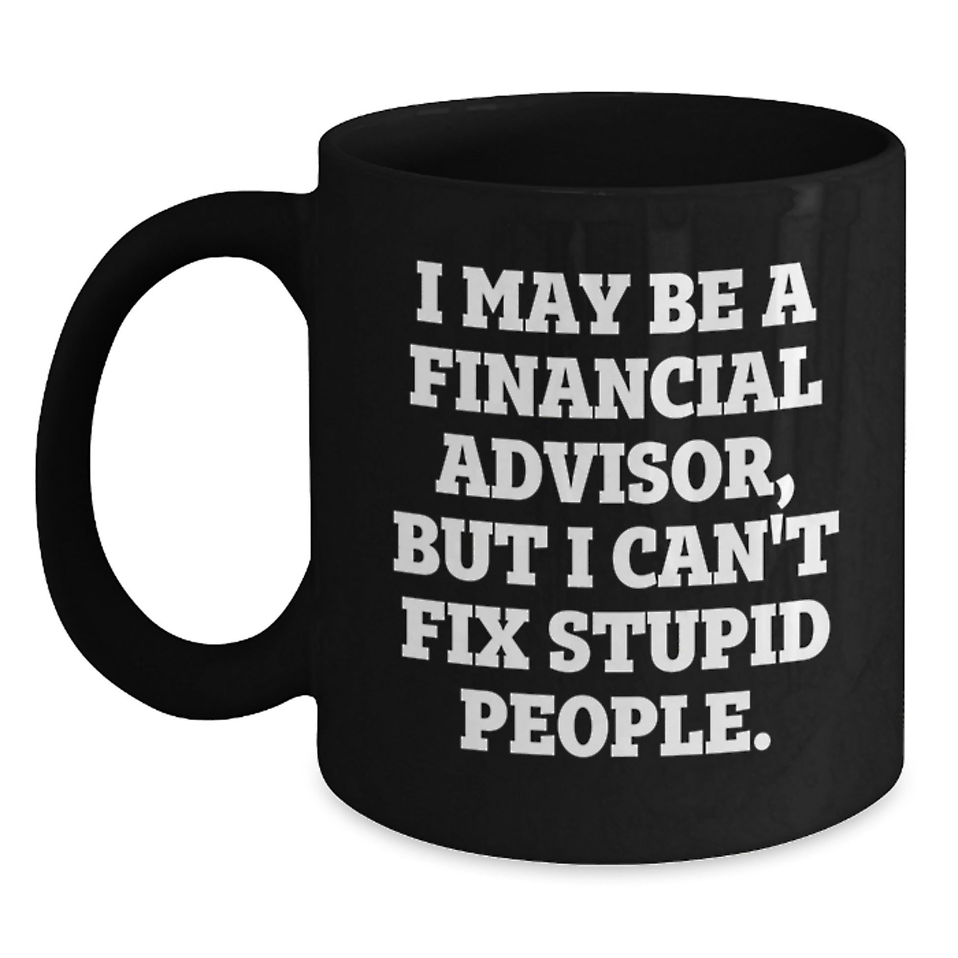 Funny Financial Advisor Gifts for Graduation, Black Coffee Mug, 'I May Be A Financial Advisor, But I Can't Fix Stupid People' Quote, Gifts from Friends to Financial Advisor Men - Main