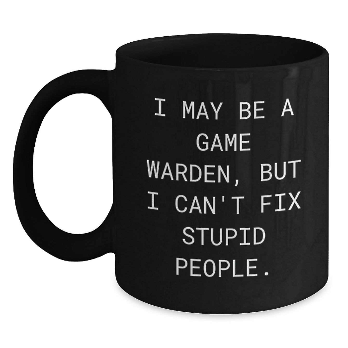 Funny Game Warden Gifts for Men, Gifts from Friends, Black Coffee Mug, I May Be A Game Warden, But I Can't Fix Stupid People, Graduation Unique Gifts - Main