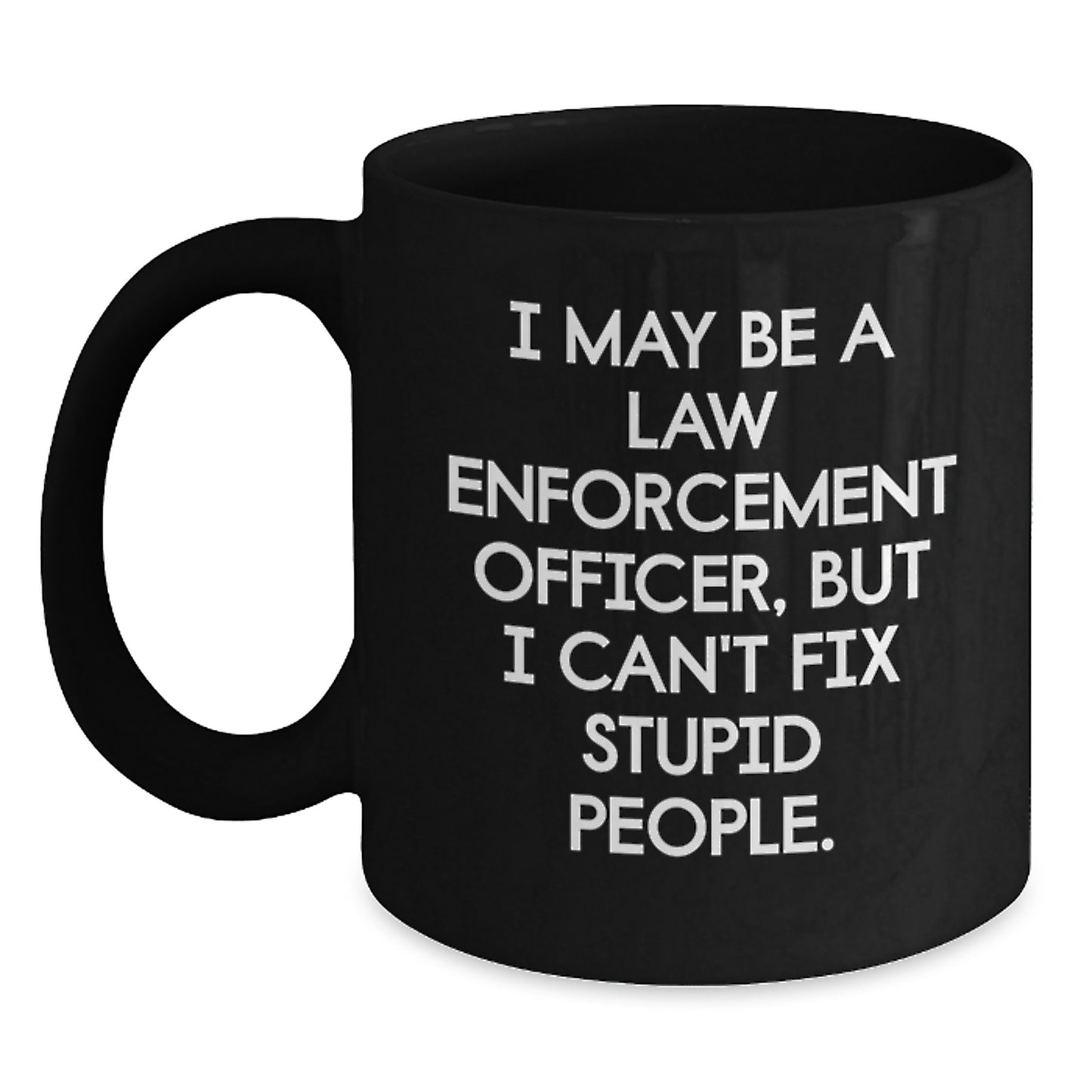 Funny Law Enforcement Officer Gifts for Graduation - I May Be A Law Enforcement Officer But I Can't Fix Stupid People Black Coffee Mug from Friends and Family - Main