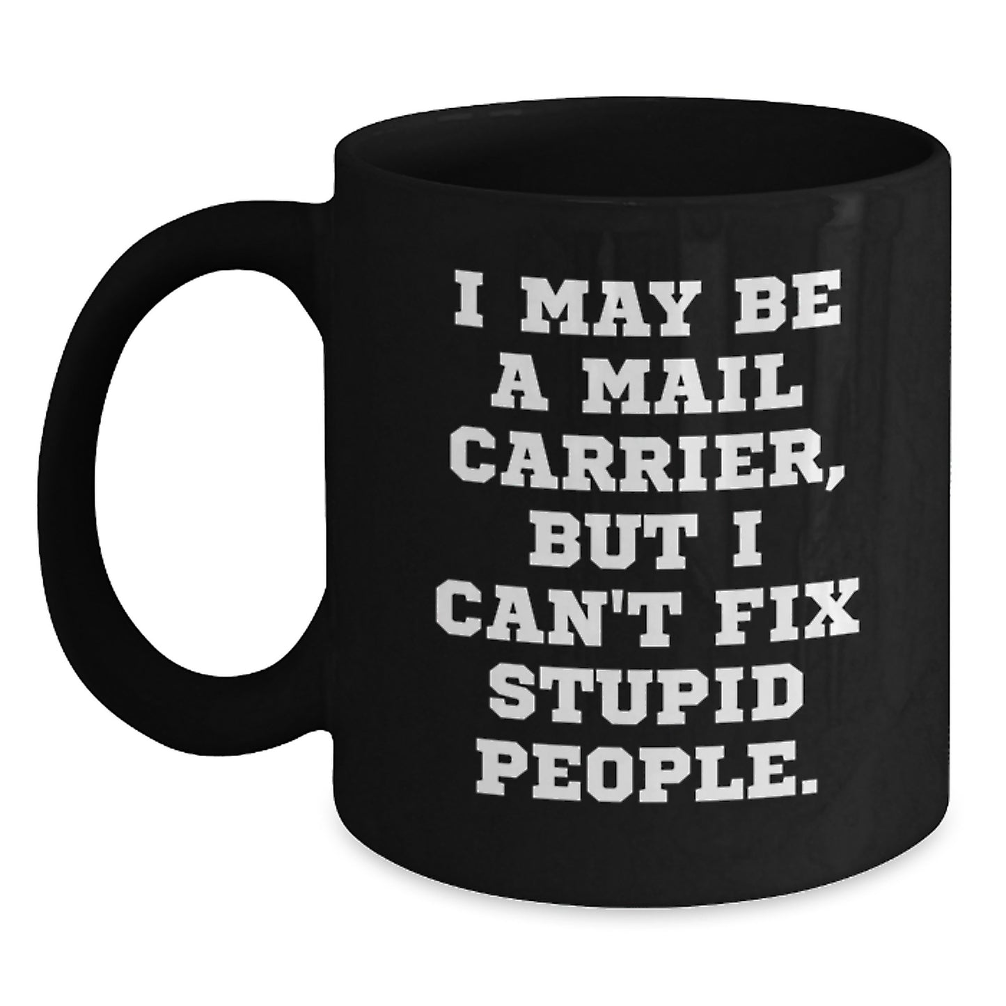 Funny Mail Carrier Black Coffee Mugs Gifts from Friends for Mail Carrier, Inspirational Graduation Unique Gifts, I May Be A Mail Carrier But I Cant Fix Stupid People Gifts - Main