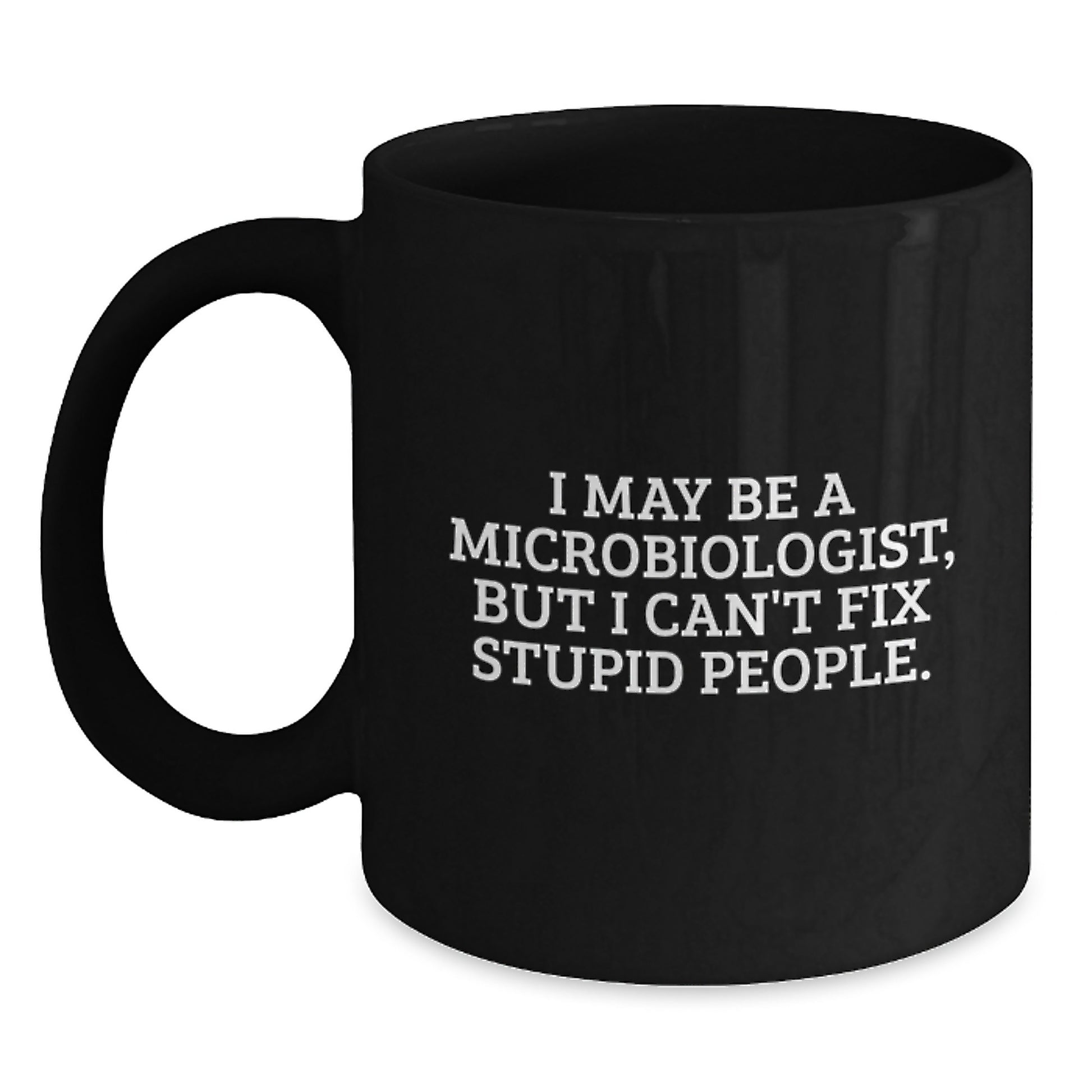 Funny Microbiologist Gifts from Friends - I May Be A Microbiologist, But I Can't Fix Stupid People. Black Coffee Mug for Men or Women Graduation Unique Gifts - Main