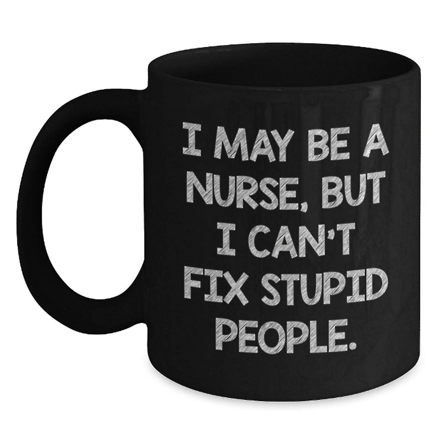 Funny Nurse Gifts for Graduation - Black Coffee Mug - I May Be A Nurse, But I Can't Fix Stupid People. - Gifts from Friends to Family - Main