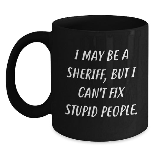 Funny Sheriff Black Coffee Mug Gifts from Friends for Graduation Unique Sheriff Mug I May Be A Sheriff, But I Can't Fix Stupid People. - Main