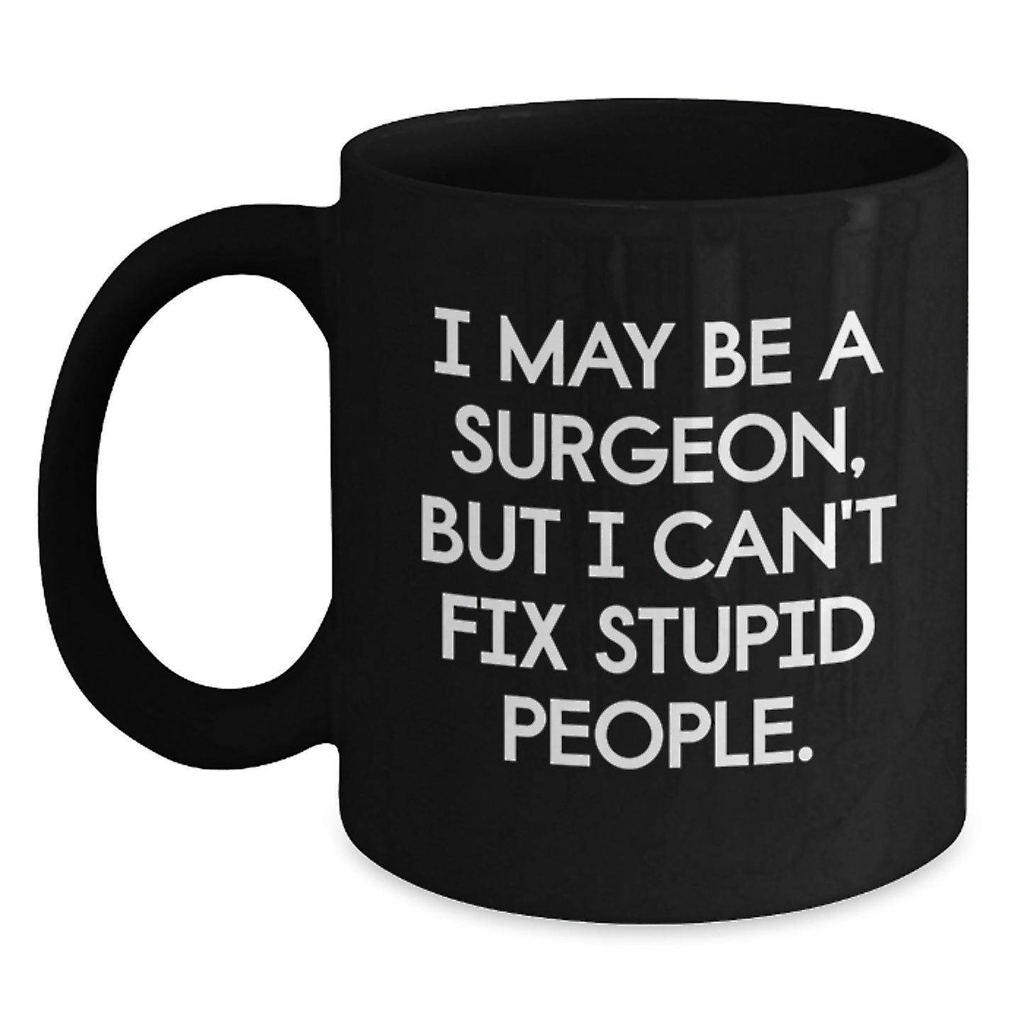 Surgeon Mug Gift – I May Be A Surgeon, But I Can't Fix Stupid People. - Main