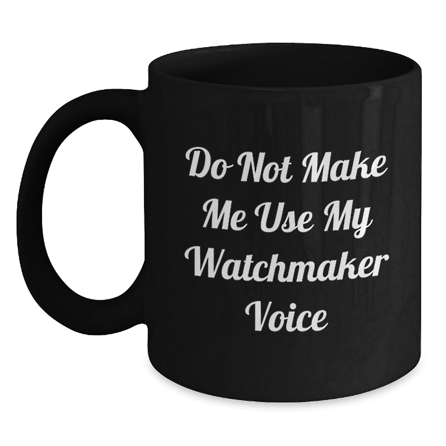 Funny Watchmaker Gifts from Friends, Black Coffee Mug for Watchmaker, Inspirational Quote 'Do Not Make Me Use My Watchmaker Voice' for Graduation Unique Gifts to Watchmaker - Main