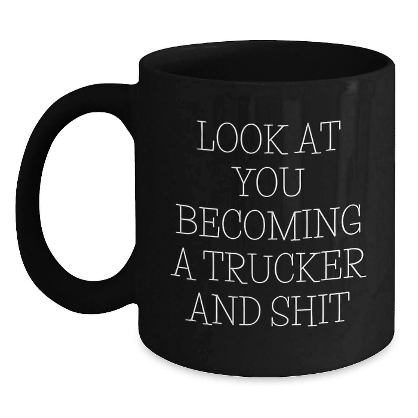Funny Trucker Gifts from Men, Unique Black Coffee Mug for Him, 'Look At You Becoming A Trucker And Shit' - Perfect for Mother's Day Unique Gifts - Main