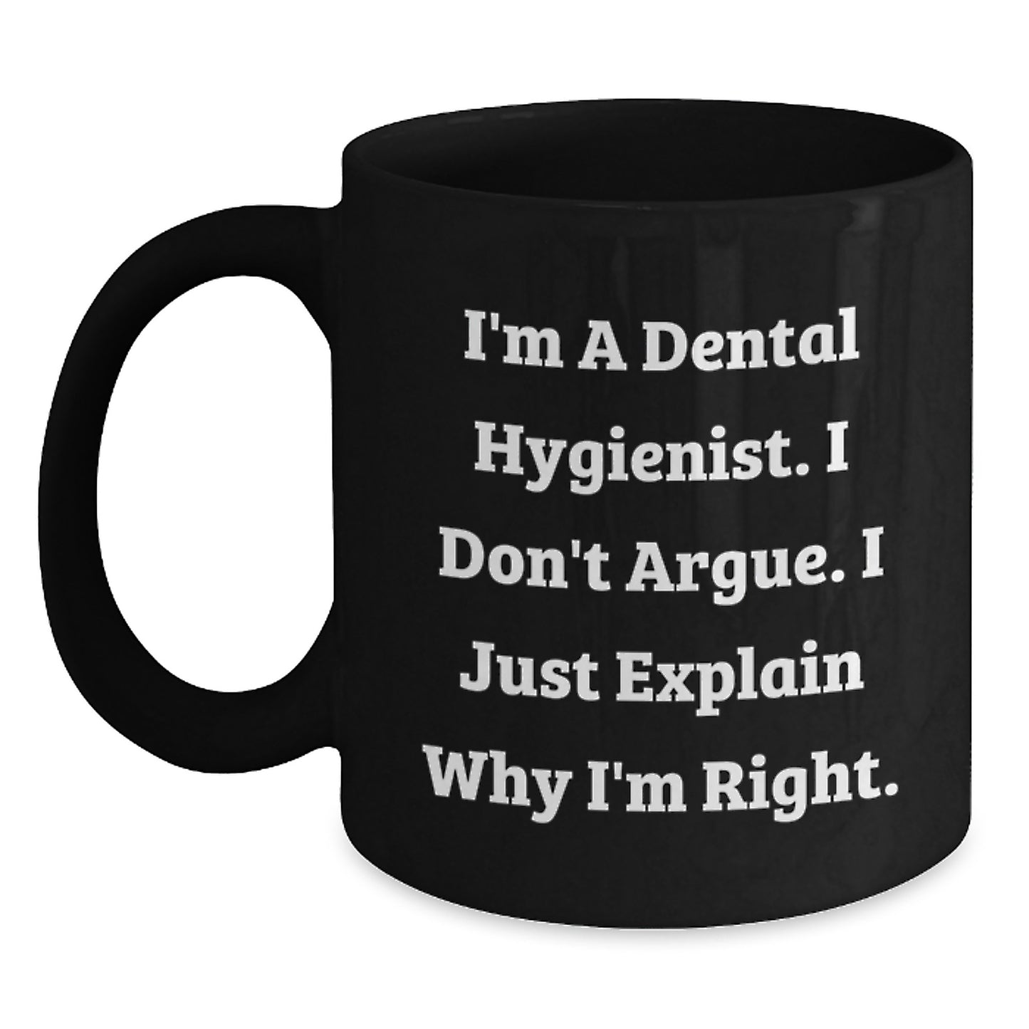 Funny Dental Hygienist Gifts from Men to Women - Black Coffee Mug for Coworkers and Family - 'I'm A Dental Hygienist. I Don't Argue. I Just Explain Why I'm Right.' - Main